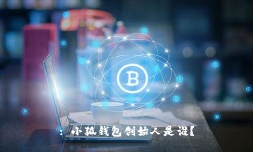 : 小狐錢包創(chuàng)始人是誰？