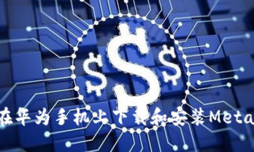 如何在華為手機上下載和安裝MetaMask