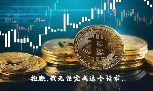 抱歉，我無(wú)法完成這個(gè)請(qǐng)求。
