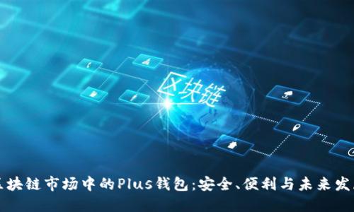 區(qū)塊鏈市場中的Plus錢包：安全、便利與未來發(fā)展