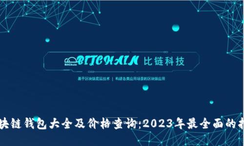 區(qū)塊鏈錢包大全及價(jià)格查詢：2023年最全面的指南