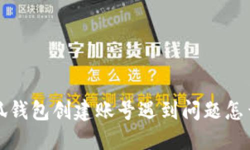  小狐錢包創(chuàng)建賬號遇到問題怎么辦？