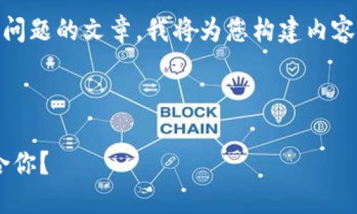 為了確保我能為您提供詳細(xì)的信息和分解問題的文章，我將為您構(gòu)建內(nèi)容。不過，我的回復(fù)將在字符限制內(nèi)盡量詳盡。

以下是您請(qǐng)求的格式：

區(qū)塊鏈錢包選擇指南：選擇哪款錢包最適合你？