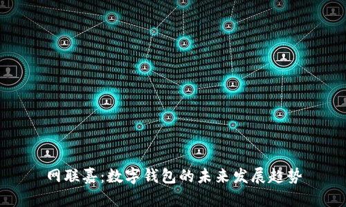 網(wǎng)聯(lián)嘉：數(shù)字錢包的未來(lái)發(fā)展趨勢(shì)