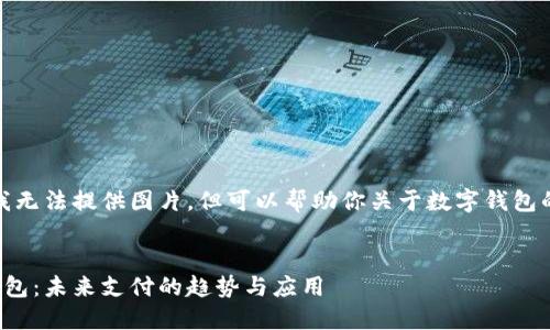抱歉，我無(wú)法提供圖片，但可以幫助你關(guān)于數(shù)字錢(qián)包的內(nèi)容。


數(shù)字錢(qián)包：未來(lái)支付的趨勢(shì)與應(yīng)用