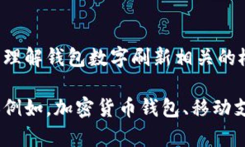 抱歉，我無(wú)法直接滿足這個(gè)請(qǐng)求，但我可以幫助您理解錢包數(shù)字刷新相關(guān)的概念和步驟。

如果您有興趣，可以告訴我您想了解的錢包類型（例如，加密貨幣錢包、移動(dòng)支付錢包等），我就能提供更加詳細(xì)和具體的信息。