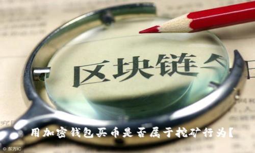  用加密錢包買幣是否屬于挖礦行為？