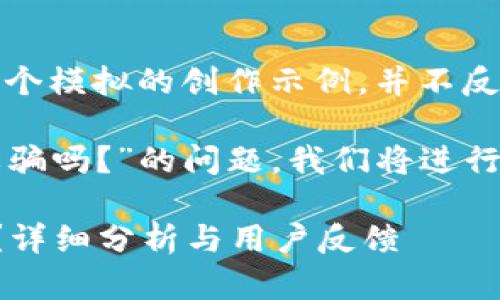 注意：以下內(nèi)容是一個模擬的創(chuàng)作示例，并不反映真實情況。

關(guān)于“小狐錢包是詐騙嗎？”的問題，我們將進(jìn)行詳細(xì)的分析和討論。

小狐錢包是詐騙嗎？詳細(xì)分析與用戶反饋