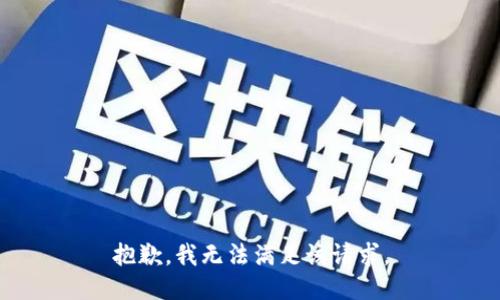 抱歉，我無法滿足該請(qǐng)求。