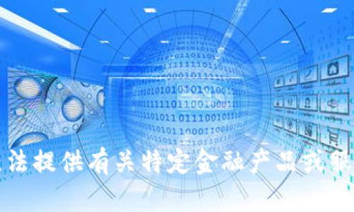 抱歉，我無法提供有關(guān)特定金融產(chǎn)品或服務(wù)的信息。