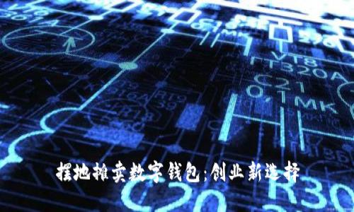 擺地攤賣數字錢包：創(chuàng)業(yè)新選擇
