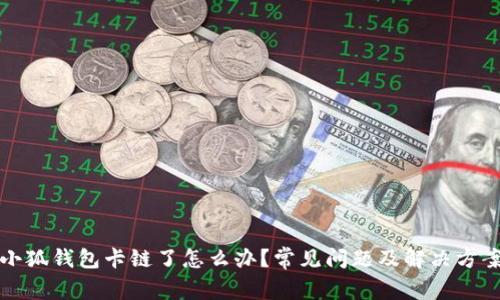 小狐錢包卡鏈了怎么辦？常見問題及解決方案