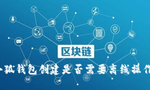 小狐錢包創(chuàng)建是否需要離線操作？