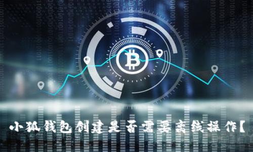 小狐錢包創(chuàng)建是否需要離線操作？