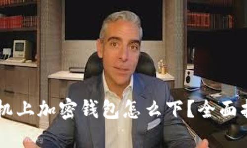 手機(jī)上加密錢包怎么下？全面指南
