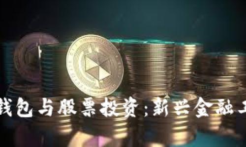 數(shù)字貨幣個(gè)人錢(qián)包與股票投資：新興金融工具的全面分析