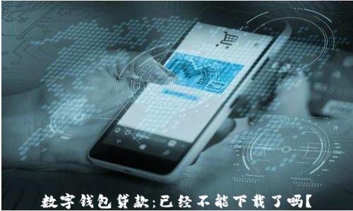 
數(shù)字錢包貸款：已經(jīng)不能下載了嗎？
