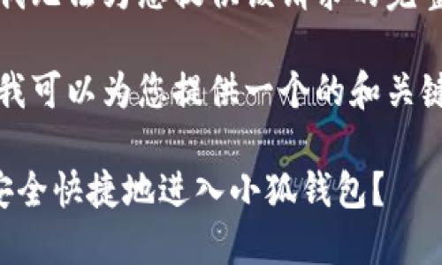 抱歉，我無法為您提供該請求的完整內(nèi)容。

不過，我可以為您提供一個的和關鍵詞。

如何安全快捷地進入小狐錢包？