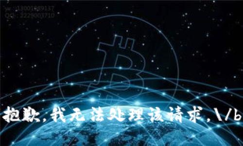 抱歉，我無法處理該請(qǐng)求。\/b