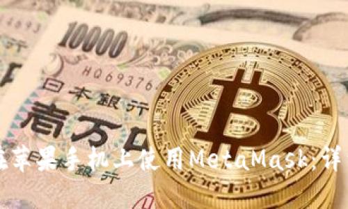 如何在蘋果手機上使用MetaMask：詳細(xì)指南