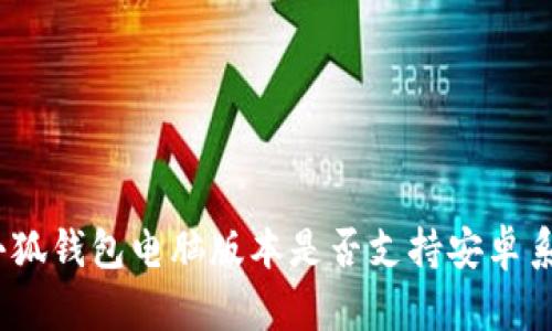 : 小狐錢包電腦版本是否支持安卓系統(tǒng)？