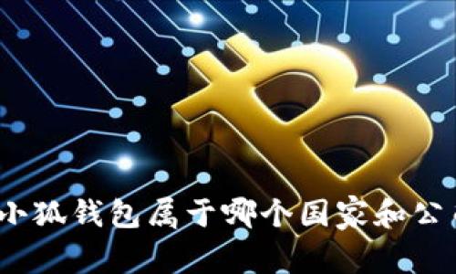 : 小狐錢包屬于哪個國家和公司？