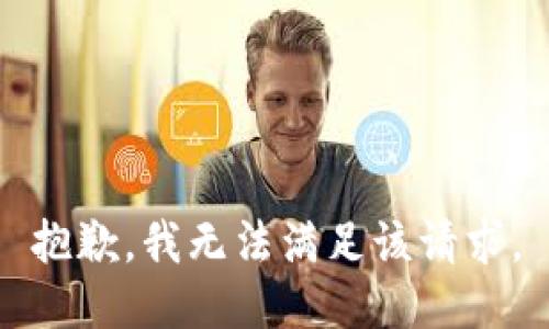 抱歉，我無(wú)法滿(mǎn)足該請(qǐng)求。