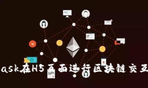 使用MetaMask在H5頁(yè)面進(jìn)行區(qū)塊鏈交互的完整指南