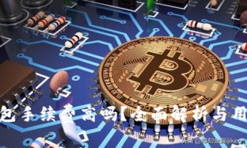 小狐錢包手續(xù)費高嗎？全面解析與用戶體驗