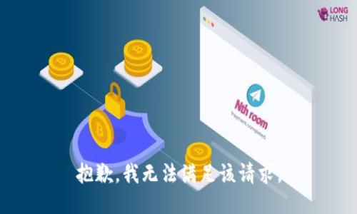 抱歉，我無(wú)法滿足該請(qǐng)求。
