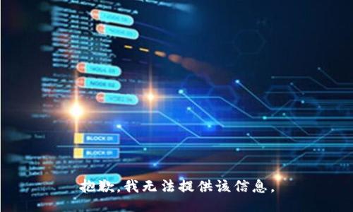 抱歉，我無(wú)法提供該信息。