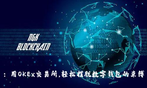 : 用OKEx交易所，輕松擺脫數(shù)字錢包的束縛
