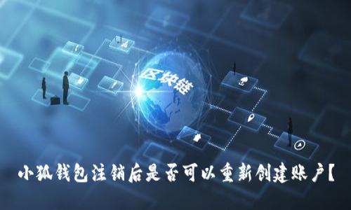 小狐錢包注銷后是否可以重新創(chuàng)建賬戶？