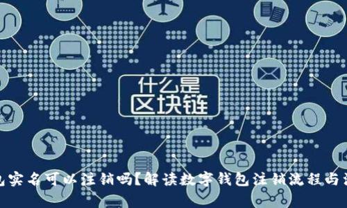 數(shù)字錢包實(shí)名可以注銷嗎？解讀數(shù)字錢包注銷流程與注意事項(xiàng)