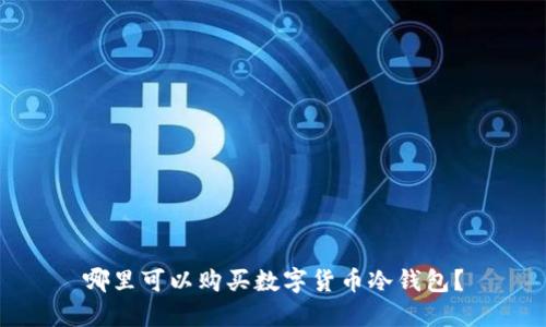 哪里可以購買數(shù)字貨幣冷錢包？