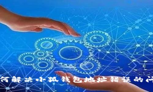 如何解決小狐錢(qián)包地址錯(cuò)誤的問(wèn)題