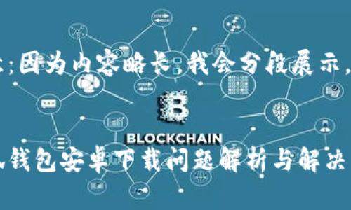 注意：因?yàn)閮?nèi)容略長，我會(huì)分段展示。


小狐錢包安卓下載問題解析與解決方案