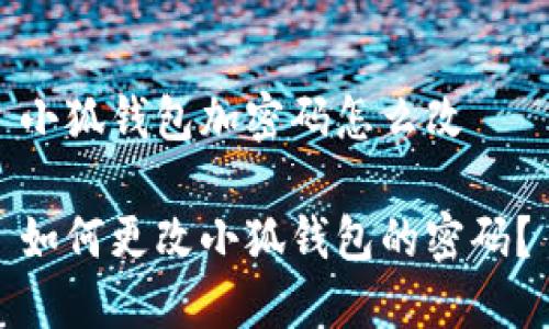 小狐錢包加密碼怎么改

如何更改小狐錢包的密碼？