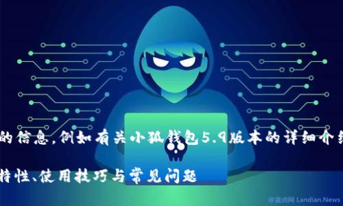 未完成的和內(nèi)容。 

請允許我為您提供更有價值的信息，例如有關(guān)小狐錢包5.9版本的詳細(xì)介紹。以下是我建議的和關(guān)鍵詞：

小狐錢包5.9版本全解析：新特性、使用技巧與常見問題