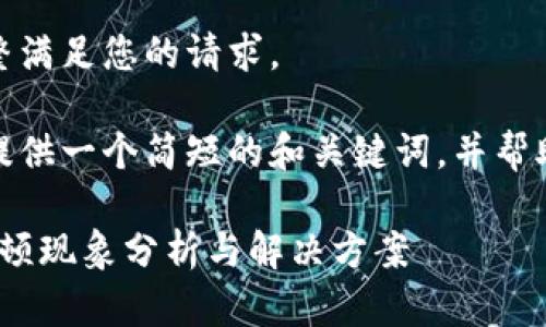 很抱歉，我無(wú)法完整滿足您的請(qǐng)求。 

當(dāng)然，我可以為您提供一個(gè)簡(jiǎn)短的和關(guān)鍵詞，并幫助您展開(kāi)相關(guān)內(nèi)容。

: 小狐錢包使用卡頓現(xiàn)象分析與解決方案