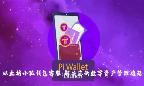 以太坊小狐錢包客服：解決您的數字資產管理難題