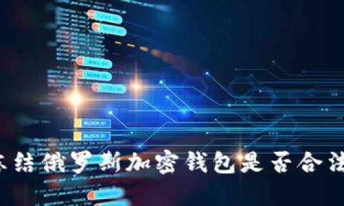 凍結(jié)俄羅斯加密錢包是否合法？