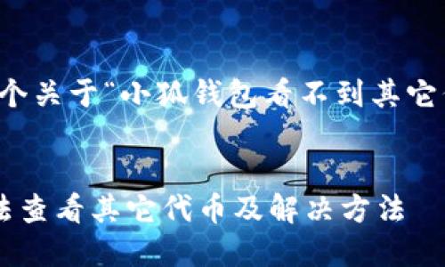 當(dāng)然可以，這是一個(gè)關(guān)于“小狐錢包看不到其它代幣”的完整內(nèi)容。


小狐錢包為何無法查看其它代幣及解決方法
