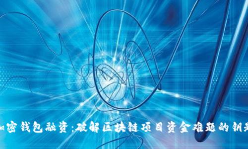 加密錢包融資：破解區(qū)塊鏈項目資金難題的鑰匙