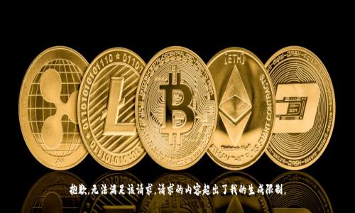 抱歉，無法滿足該請求。請求的內(nèi)容超出了我的生成限制。