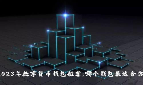 2023年數(shù)字貨幣錢包推薦：哪個錢包最適合你？