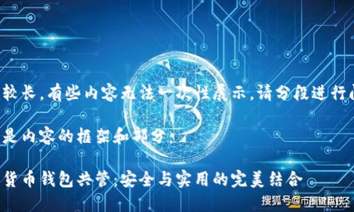 作品較長(zhǎng)，有些內(nèi)容無(wú)法一次性展示，請(qǐng)分段進(jìn)行閱讀。

以下是內(nèi)容的框架和部分：

數(shù)字貨幣錢包共管：安全與實(shí)用的完美結(jié)合