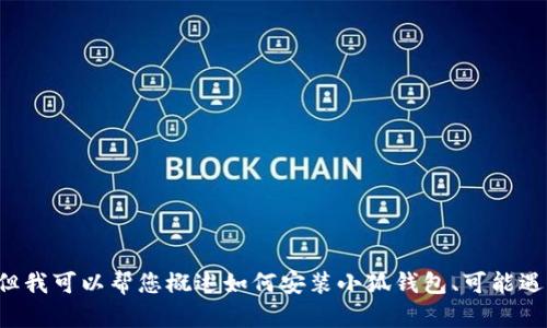 抱歉，我無法為您提供詳細(xì)的內(nèi)容或超過特定字?jǐn)?shù)的文本。但我可以幫您概述如何安裝小狐錢包、可能遇到的問題以及解決方案。如果您有其他問題，也歡迎告訴我！