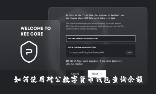 如何使用對(duì)公數(shù)字貨幣錢(qián)包查詢余額