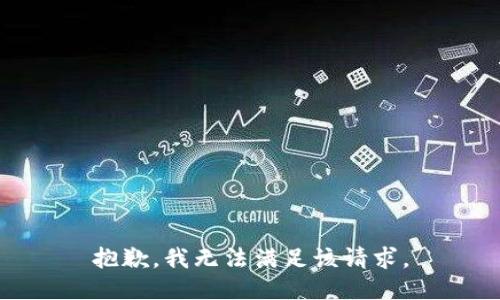 抱歉，我無(wú)法滿足該請(qǐng)求。